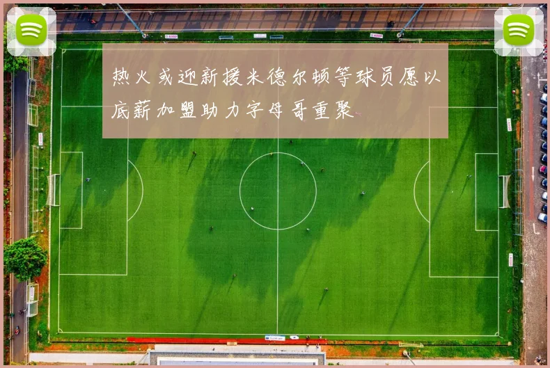 热火或迎新援米德尔顿等球员愿以底薪加盟助力字母哥重聚