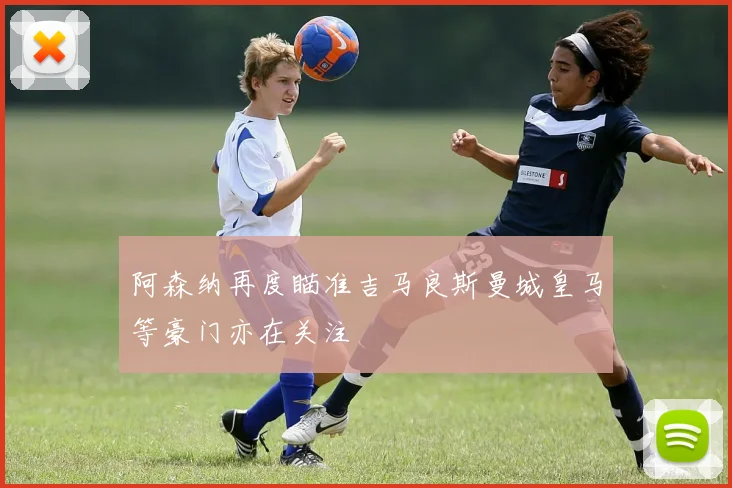 阿森纳再度瞄准吉马良斯曼城皇马等豪门亦在关注