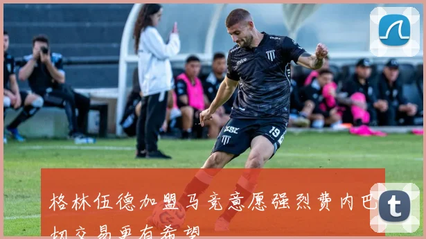 格林伍德加盟马竞意愿强烈费内巴切交易更有希望